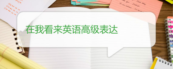 在我看来英语高级表达 沪江英语学习网