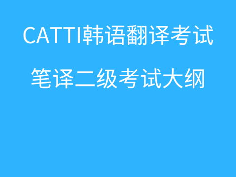 Catti韩语翻译考试 朝鲜语 韩国语笔译二级考试大纲 Catti韩语翻译考试 沪江韩语 Catti韩语翻译考试 朝鲜语 韩国语笔译二级考试大纲 Catti韩语翻译考试 沪江韩语