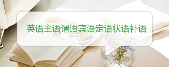 英语主语谓语宾语定语状语补语 百度问答 沪江英语