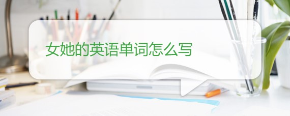 女她的英语单词怎么写 沪江英语学习网