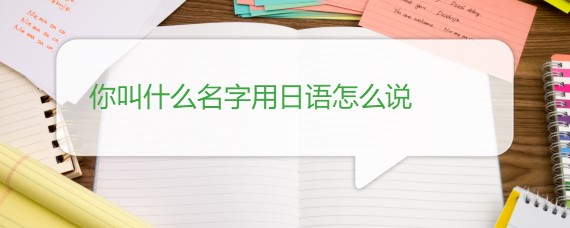 你叫什么名字用日语怎么说 沪江日语学习网