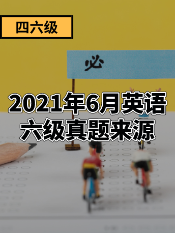 21年6月英语六级真题来源 英语六级真题 沪江英语