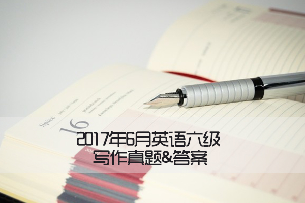 六级答案_2017年6月英语六级作文答案:试卷二