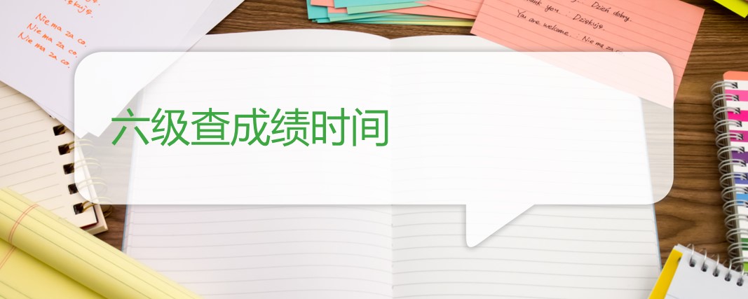 六级查成绩时间 六级查成绩时间