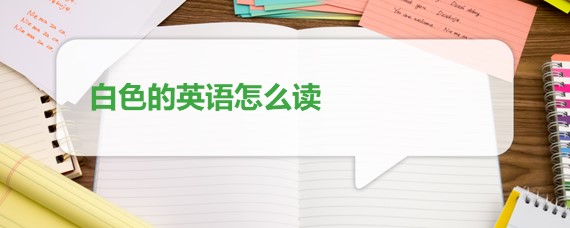 白色的英语怎么读 百度问答 沪江英语