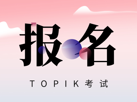 2023年91届韩国语能力考试(TOPIK)报名时间