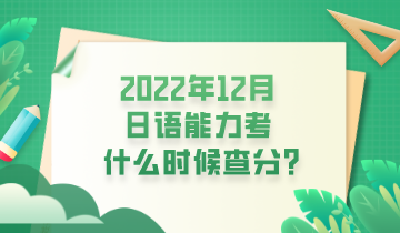 2022年12月日语能力考什么时候查分？